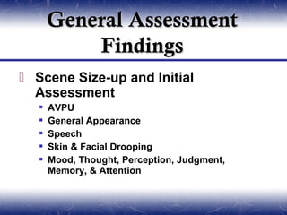 General Assessment
           Findings
 Scene Size-up and Initial
  Assessment
      AVPU
      General Appearance
      Speech
      Skin & Facial Drooping
      Mood, Thought, Perception, Judgment,
       Memory, & Attention
 