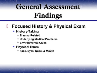 General Assessment
       Findings
 Focused History & Physical Exam
   History-Taking
     Trauma-Related
     Underlying Medical Problems
     Environmental Clues
   Physical Exam
     Face, Eyes, Nose, & Mouth
 