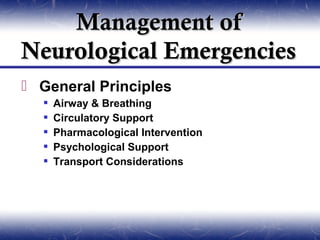 Management of
Neurological Emergencies
 General Principles
     Airway & Breathing
     Circulatory Support
     Pharmacological Intervention
     Psychological Support
     Transport Considerations
 