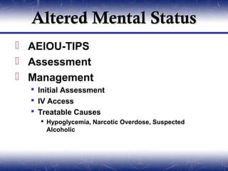 Altered Mental Status
 AEIOU-TIPS
 Assessment
 Management
   Initial Assessment
   IV Access
   Treatable Causes
     Hypoglycemia, Narcotic Overdose, Suspected
      Alcoholic
 
