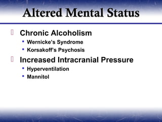 Altered Mental Status
 Chronic Alcoholism
   Wernicke’s Syndrome
   Korsakoff’s Psychosis
 Increased Intracranial Pressure
   Hyperventilation
   Mannitol
 