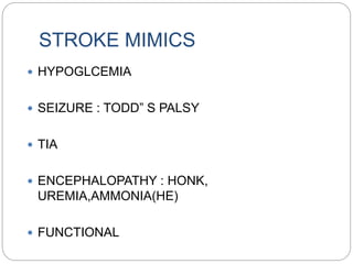 STROKE MIMICS
 HYPOGLCEMIA
 SEIZURE : TODD” S PALSY
 TIA
 ENCEPHALOPATHY : HONK,
UREMIA,AMMONIA(HE)
 FUNCTIONAL
 