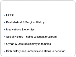  HOPC
 Past Medical & Surgical Histroy
 Medications & Allergies
 Social Histroy – habits ,occupation,carers
 Gynae & Obstretic histroy in females
 Birth history and immunization status in pediatric
 