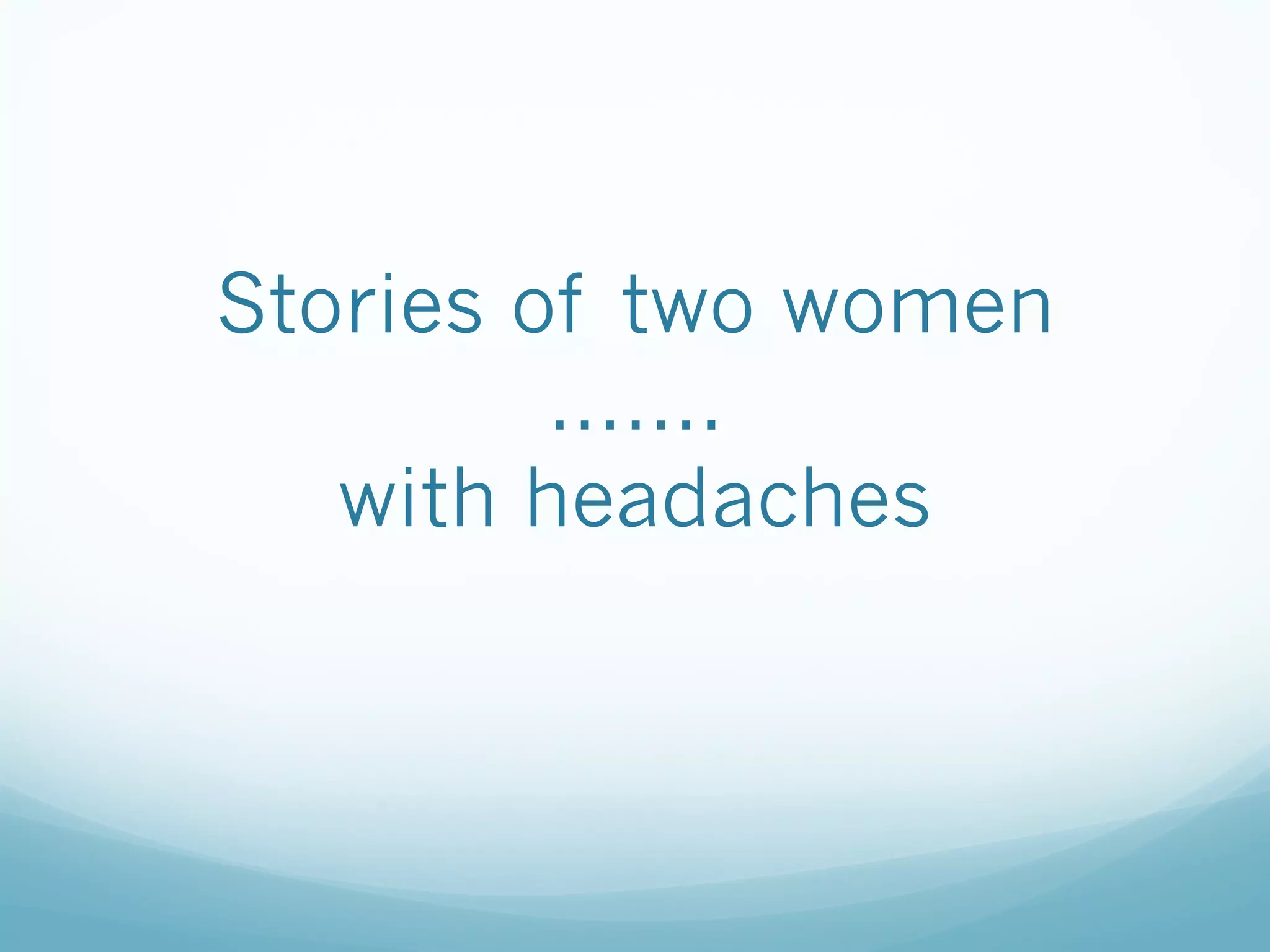 Stories of two women
…….
with headaches

 