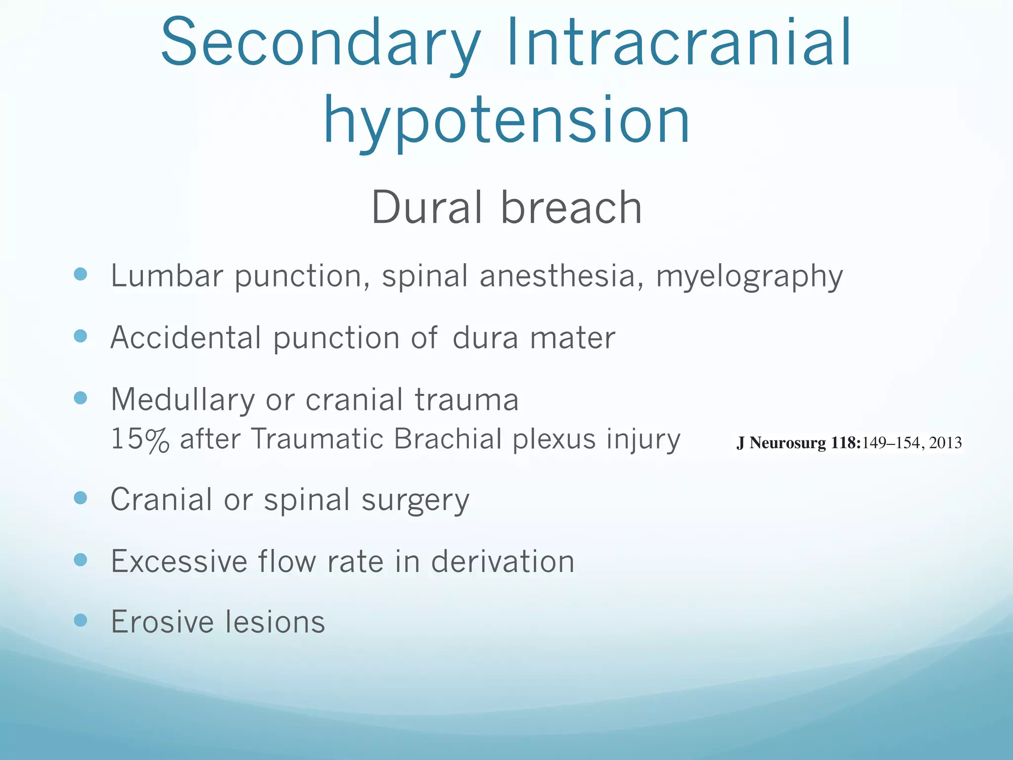 Secondary Intracranial
hypotension
Dural breach
—  Lumbar punction, spinal anesthesia, myelography
—  Accidental punction of dura mater
—  Medullary or cranial trauma
15% after Traumatic Brachial plexus injury

—  Cranial or spinal surgery
—  Excessive flow rate in derivation
—  Erosive lesions brachial plexus injury
with traumatic
Clinical article

J Neurosurg 118:149–154, 2013
©AANS, 2013

 