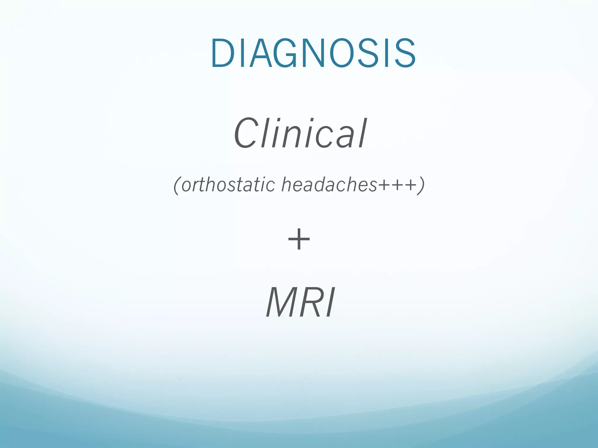 DIAGNOSIS

Clinical
(orthostatic headaches+++)

+
MRI

 