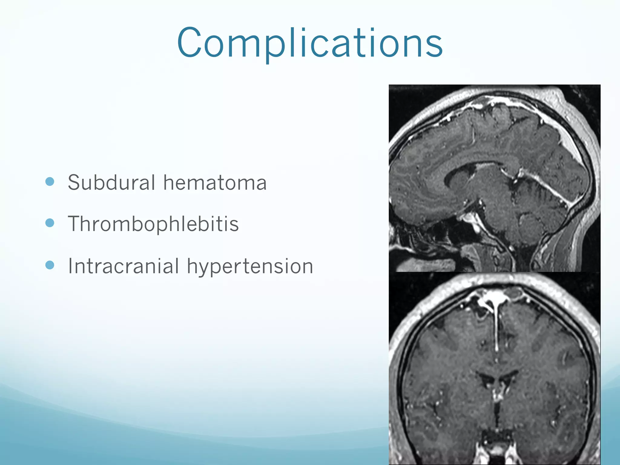 Complications

—  Subdural hematoma
—  Thrombophlebitis
—  Intracranial hypertension

 
