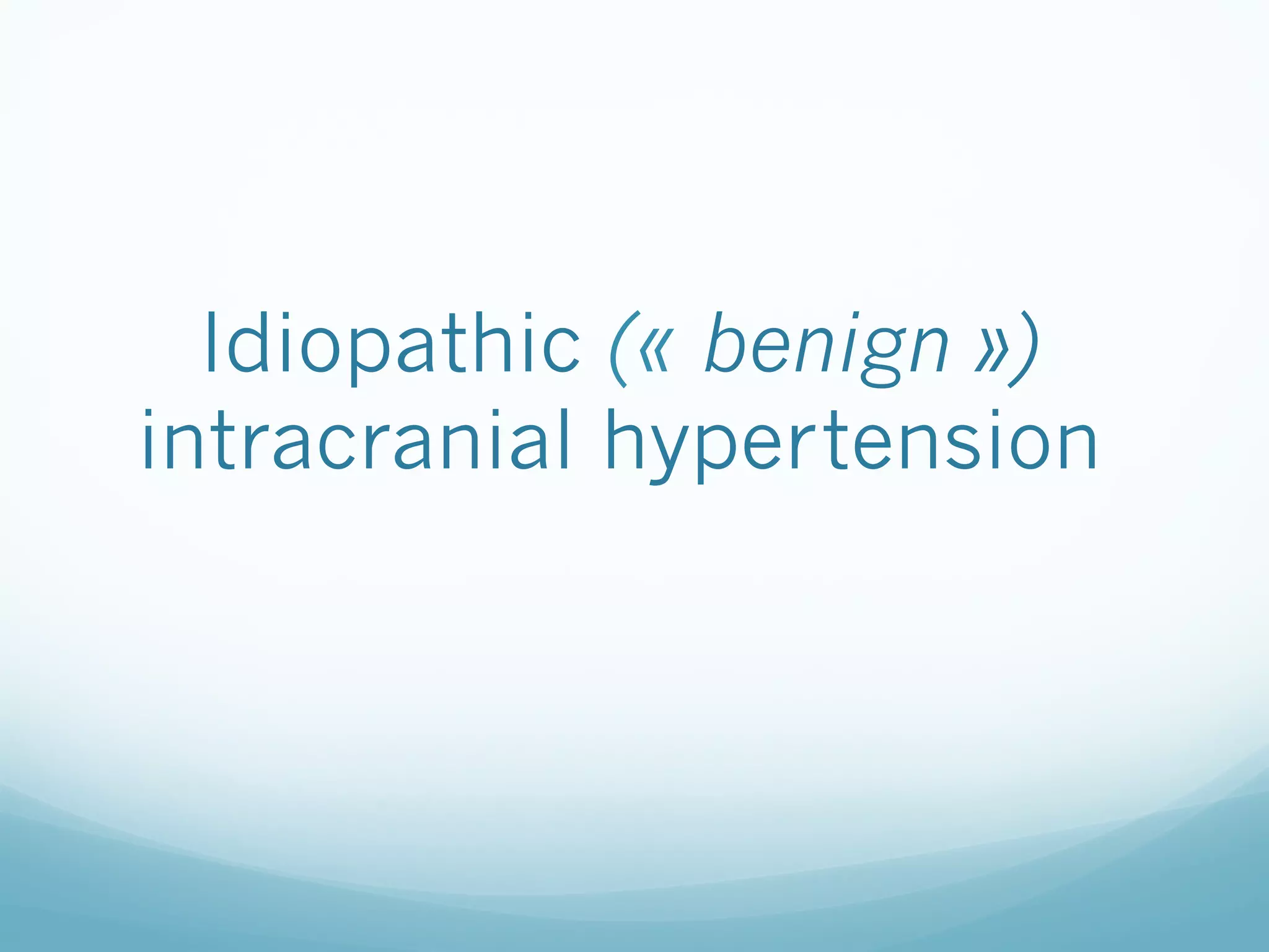Idiopathic (« benign »)
intracranial hypertension

 