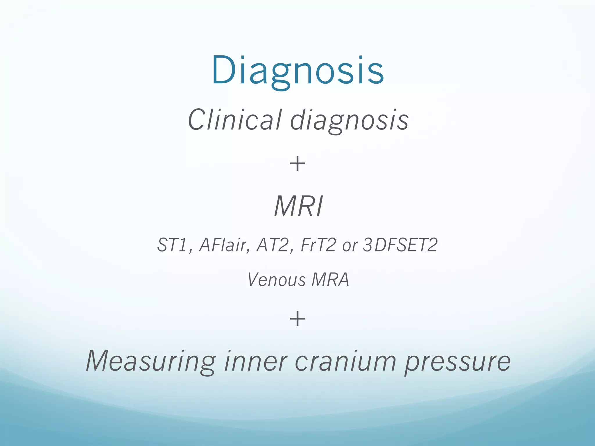 Diagnosis
Clinical diagnosis
+
MRI
ST1, AFlair, AT2, FrT2 or 3DFSET2
Venous MRA

+
Measuring inner cranium pressure

 