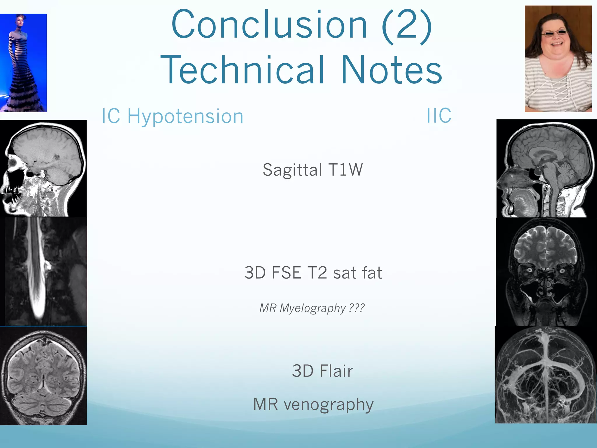 Conclusion (2)
Technical Notes
IIC

IC Hypotension
Sagittal T1W

3D FSE T2 sat fat
MR Myelography ???

3D Flair
MR venography

 