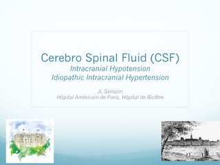 Cerebro Spinal Fluid (CSF)
Intracranial Hypotension
Idiopathic Intracranial Hypertension
JL Sarrazin
Hôpital Américain de Paris, Hôpital de Bicêtre

 