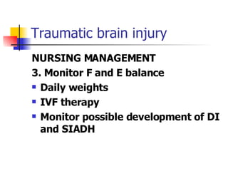Traumatic brain injury NURSING MANAGEMENT 3. Monitor F and E balance Daily weights IVF therapy Monitor possible development of DI and SIADH 