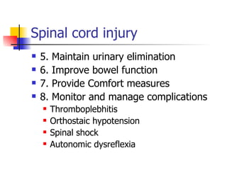 Spinal cord injury 5. Maintain urinary elimination 6. Improve bowel function 7. Provide Comfort measures 8. Monitor and manage complications Thromboplebhitis Orthostaic hypotension Spinal shock Autonomic dysreflexia 