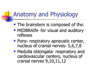 Anatomy and Physiology The brainstem is composed of the: MIDBRAIN- for visual and auditory reflexes Pons- respiratory apneustic center, nucleus of cranial nerves- 5,6,7,8 Medulla oblongata- respiratory and cardiovascular centers, nucleus of cranial nerves 9,10,11,12 