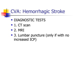 CVA: Hemorrhagic Stroke DIAGNOSTIC TESTS 1. CT scan 2. MRI 3. Lumbar puncture (only if with no increased ICP) 