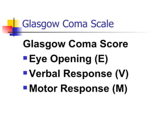 Glasgow Coma Scale Glasgow Coma Score Eye Opening (E) Verbal Response (V) Motor Response (M) 