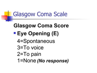 Glasgow Coma Scale Glasgow Coma Score Eye Opening (E) 4=Spontaneous 3=To voice 2=To pain 1=None   (No response) 