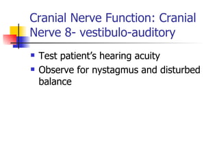 Cranial Nerve Function: Cranial Nerve 8- vestibulo-auditory Test patient’s hearing acuity Observe for nystagmus and disturbed balance 