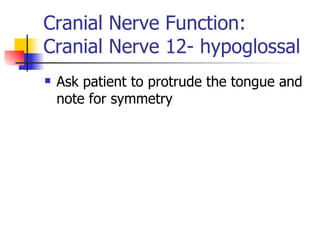 Cranial Nerve Function: Cranial Nerve 12- hypoglossal Ask patient to protrude the tongue and note for symmetry 