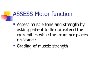 ASSESS Motor function Assess muscle tone and strength by asking patient to flex or extend the extremities while the examiner places resistance Grading of muscle strength  
