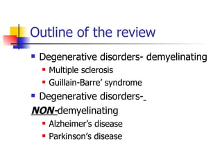 Outline of the review Degenerative disorders- demyelinating Multiple sclerosis Guillain-Barre’ syndrome Degenerative disorders-   NON- demyelinating Alzheimer’s disease Parkinson’s disease 