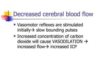 Decreased cerebral blood flow Vasomotor reflexes are stimulated initially   slow bounding pulses Increased concentration of carbon dioxide will cause VASODILATION    increased flow   increased ICP 