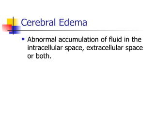 Cerebral Edema Abnormal accumulation of fluid in the intracellular space, extracellular space or both. 
