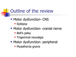 Outline of the review Motor dysfunction- CNS Epilepsy Motor dysfunction- cranial nerve Bell’s palsy Trigeminal neuralgia Motor dysfunction- peripheral Myasthenia gravis 