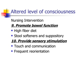 Altered level of consciousness Nursing Intervention 9. Promote bowel function High fiber diet Stool softeners and suppository 10. Provide sensory stimulation Touch and communication Frequent reorientation 