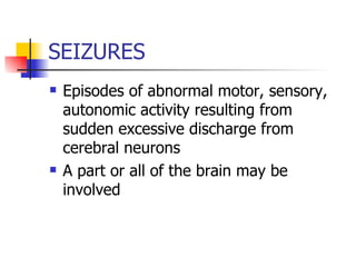 SEIZURES Episodes of abnormal motor, sensory, autonomic activity resulting from sudden excessive discharge from cerebral neurons A part or all of the brain may be involved 