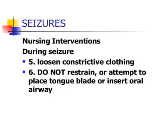 SEIZURES Nursing Interventions During seizure 5. loosen constrictive clothing 6. DO NOT restrain, or attempt to place tongue blade or insert oral airway 