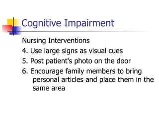 Cognitive Impairment Nursing Interventions 4. Use large signs as visual cues 5. Post patient's photo on the door 6. Encourage family members to bring personal articles and place them in the same area 