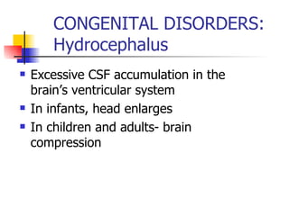 CONGENITAL DISORDERS: Hydrocephalus Excessive CSF accumulation in the brain’s ventricular system In infants, head enlarges In children and adults- brain compression 