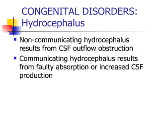 CONGENITAL DISORDERS: Hydrocephalus Non-communicating hydrocephalus results from CSF outflow obstruction Communicating hydrocephalus results from faulty absorption or increased CSF production 