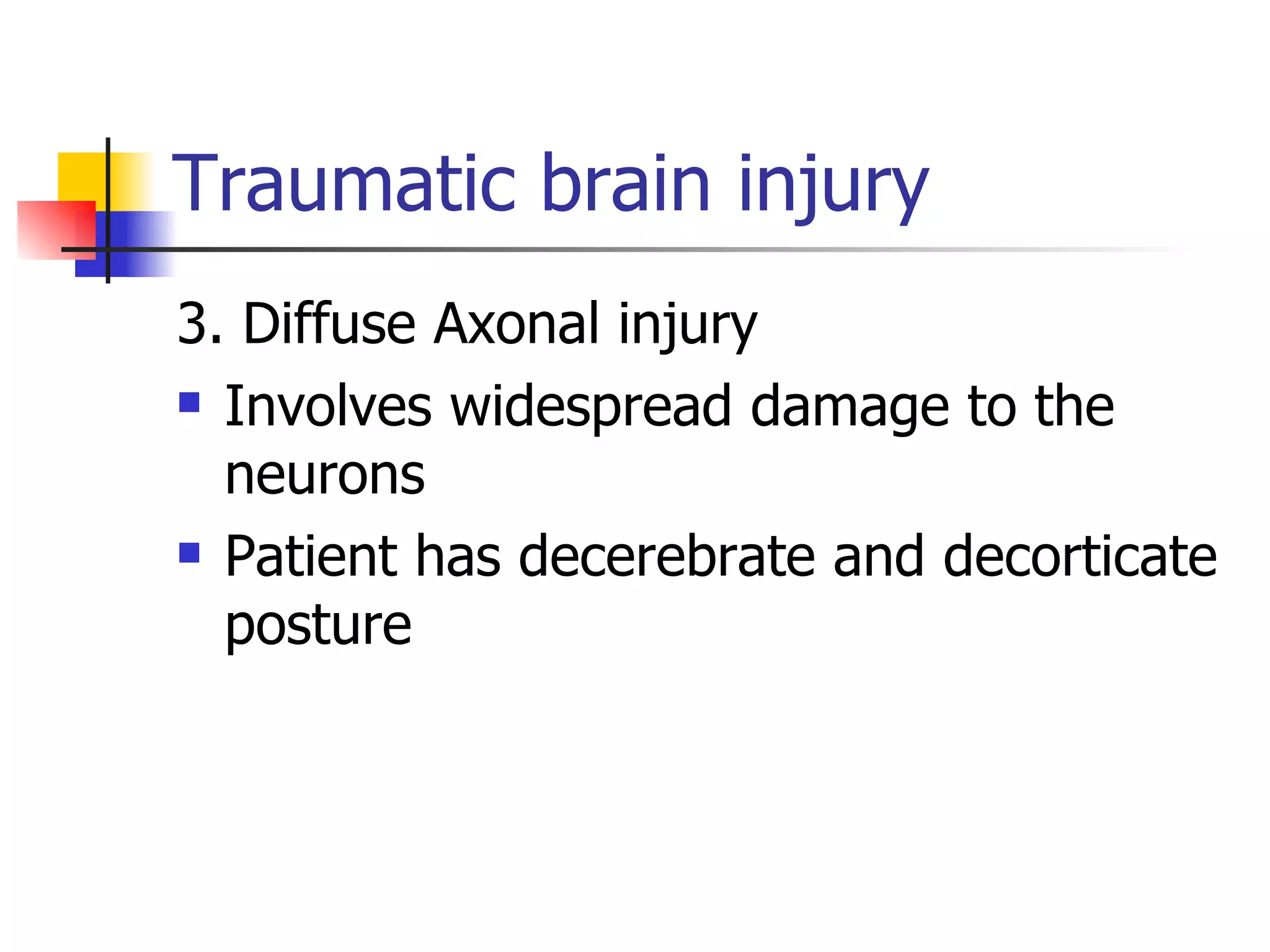 Traumatic brain injury 3. Diffuse Axonal injury Involves widespread damage to the neurons Patient has decerebrate and decorticate posture 