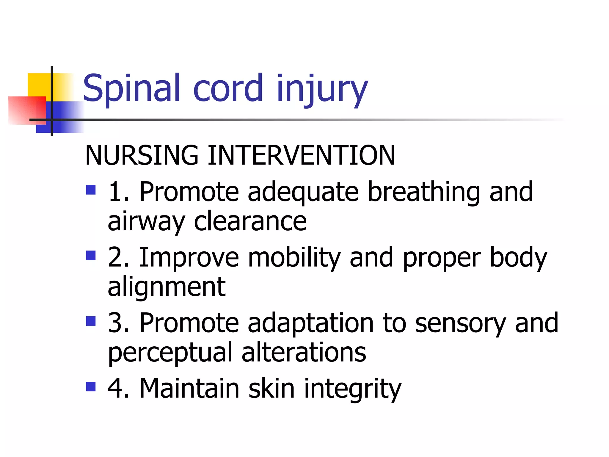 Spinal cord injury NURSING INTERVENTION 1. Promote adequate breathing and airway clearance 2. Improve mobility and proper body alignment 3. Promote adaptation to sensory and perceptual alterations 4. Maintain skin integrity 
