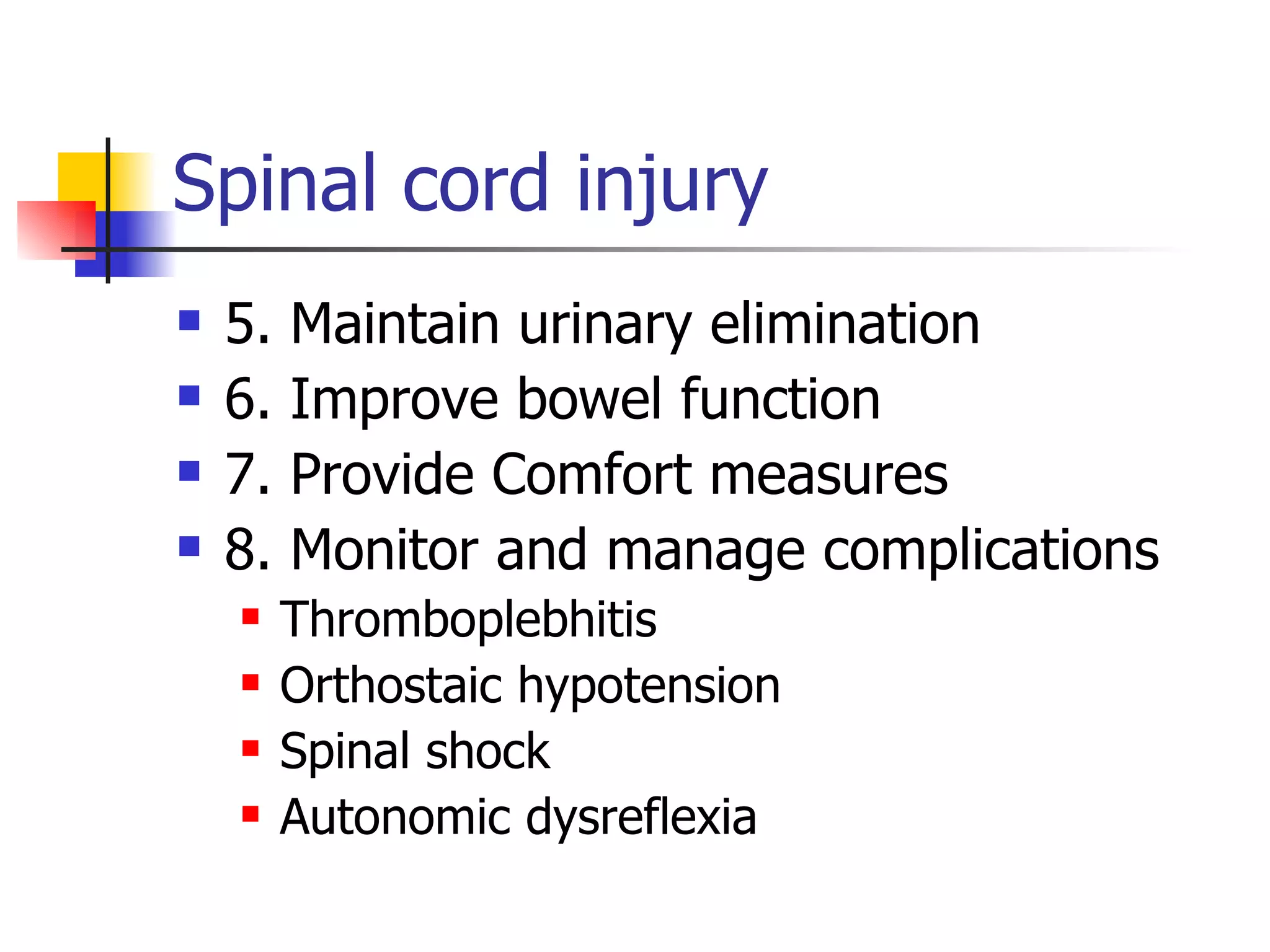 Spinal cord injury 5. Maintain urinary elimination 6. Improve bowel function 7. Provide Comfort measures 8. Monitor and manage complications Thromboplebhitis Orthostaic hypotension Spinal shock Autonomic dysreflexia 