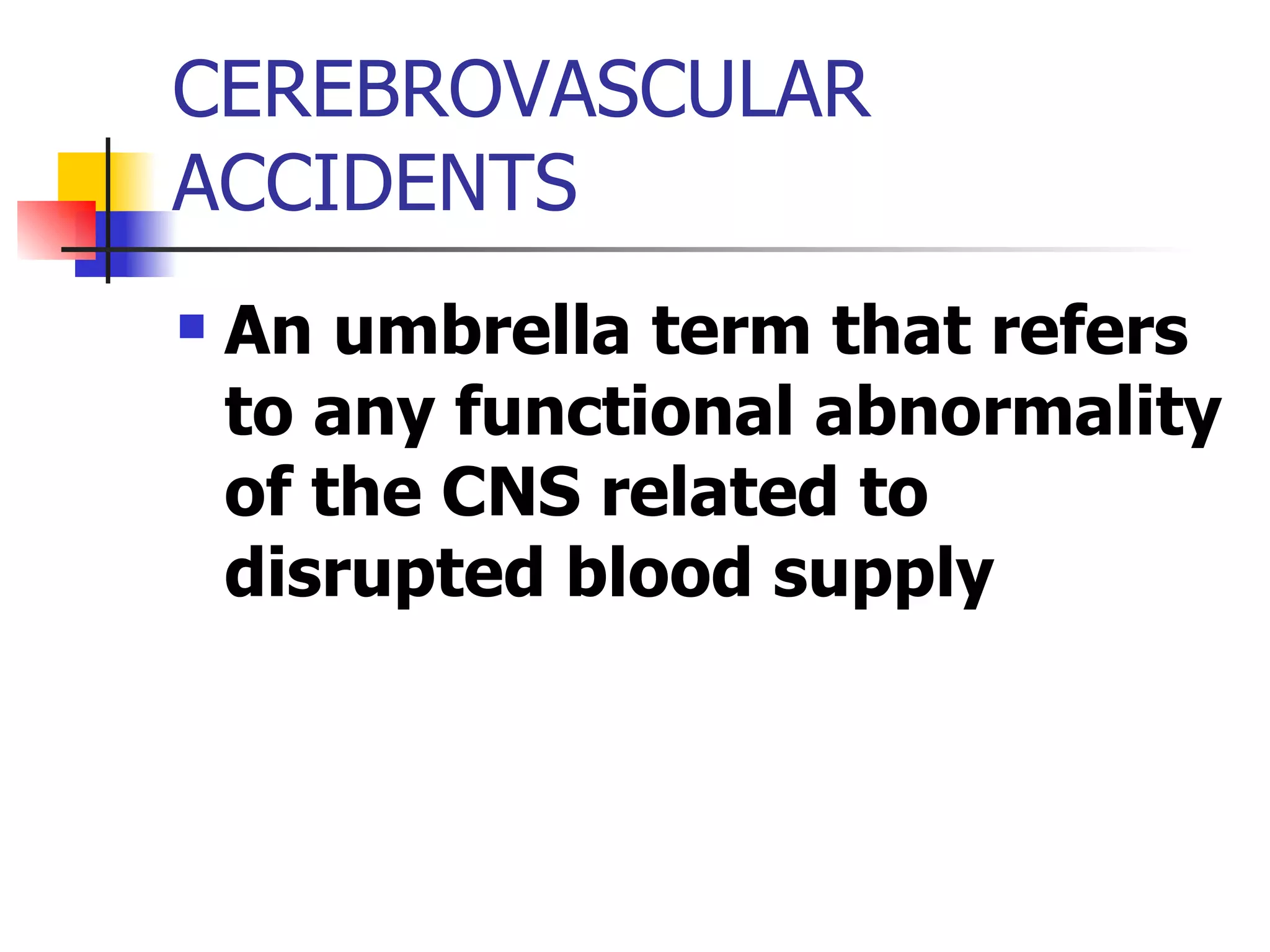 CEREBROVASCULAR ACCIDENTS An umbrella term that refers to any functional abnormality of the CNS related to disrupted blood supply 