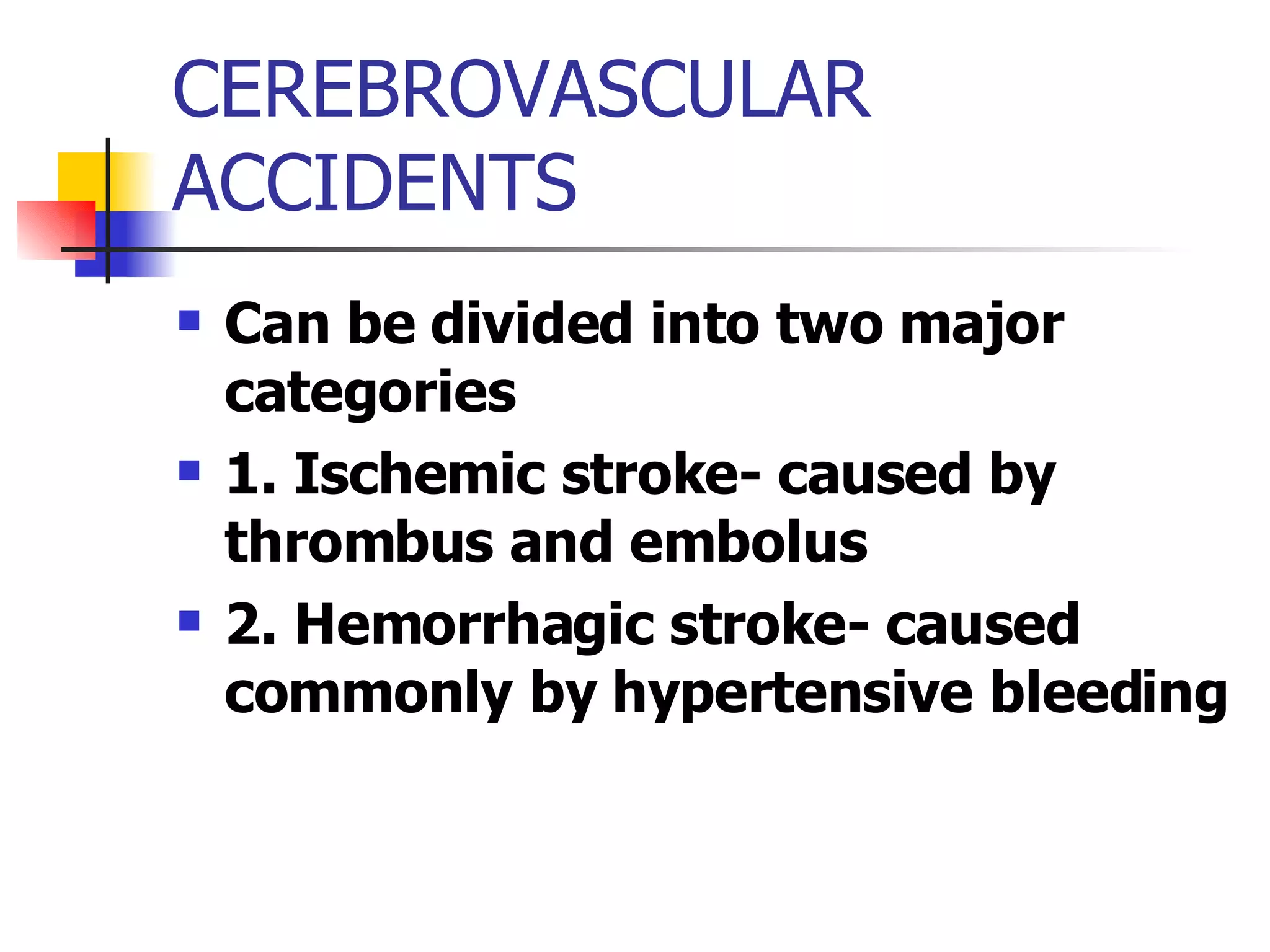 CEREBROVASCULAR ACCIDENTS Can be divided into two major categories 1. Ischemic stroke- caused by thrombus and embolus 2. Hemorrhagic stroke- caused commonly by hypertensive bleeding 