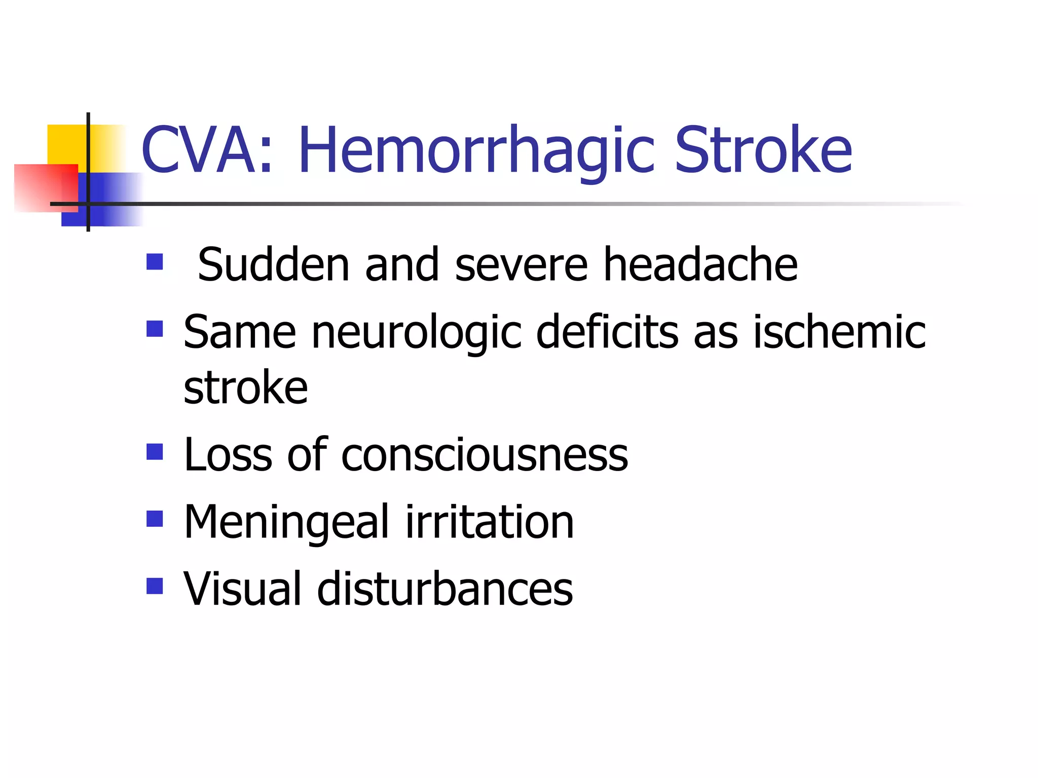CVA: Hemorrhagic Stroke Sudden and severe headache Same neurologic deficits as ischemic stroke Loss of consciousness Meningeal irritation Visual disturbances 