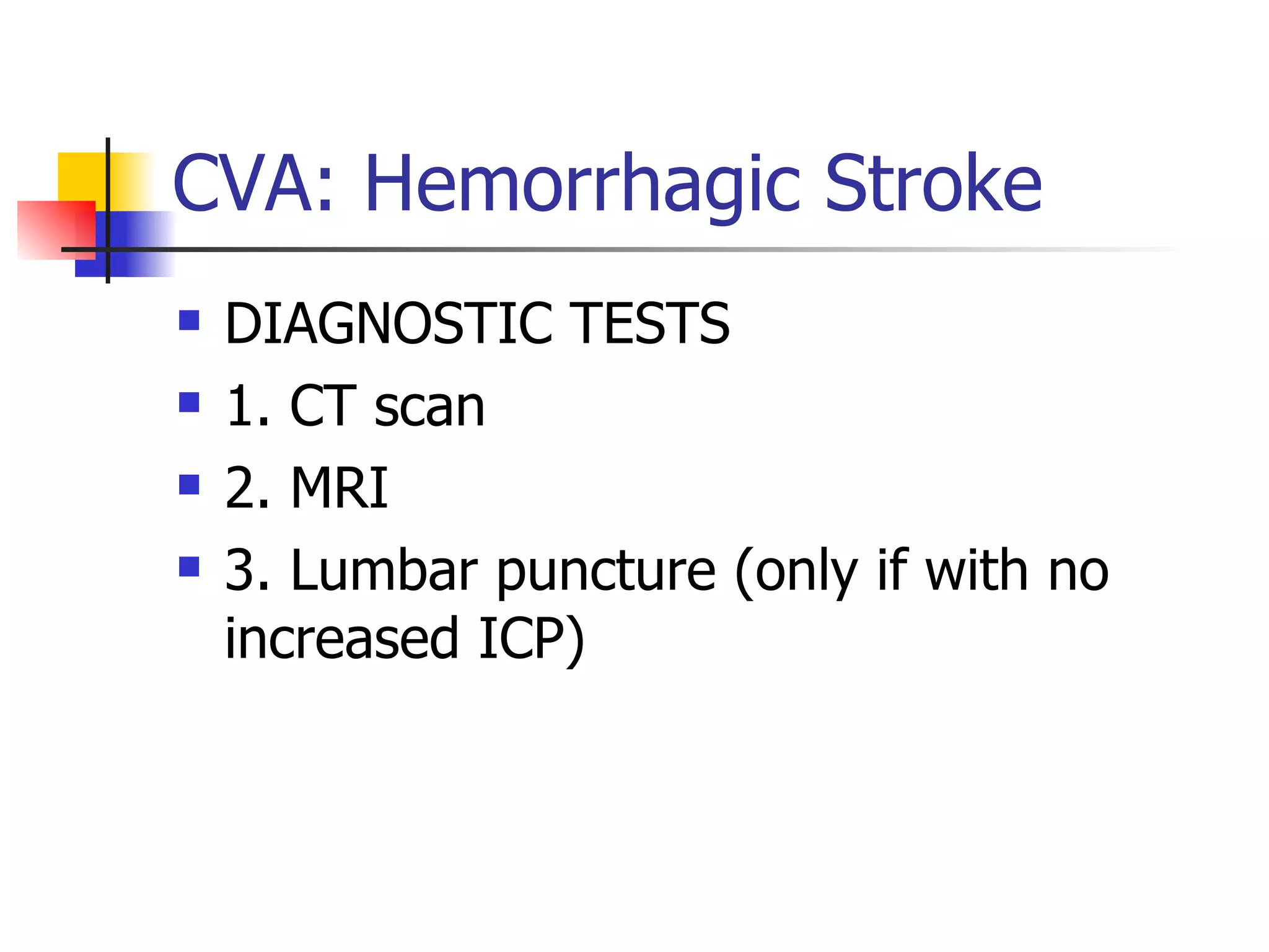 CVA: Hemorrhagic Stroke DIAGNOSTIC TESTS 1. CT scan 2. MRI 3. Lumbar puncture (only if with no increased ICP) 