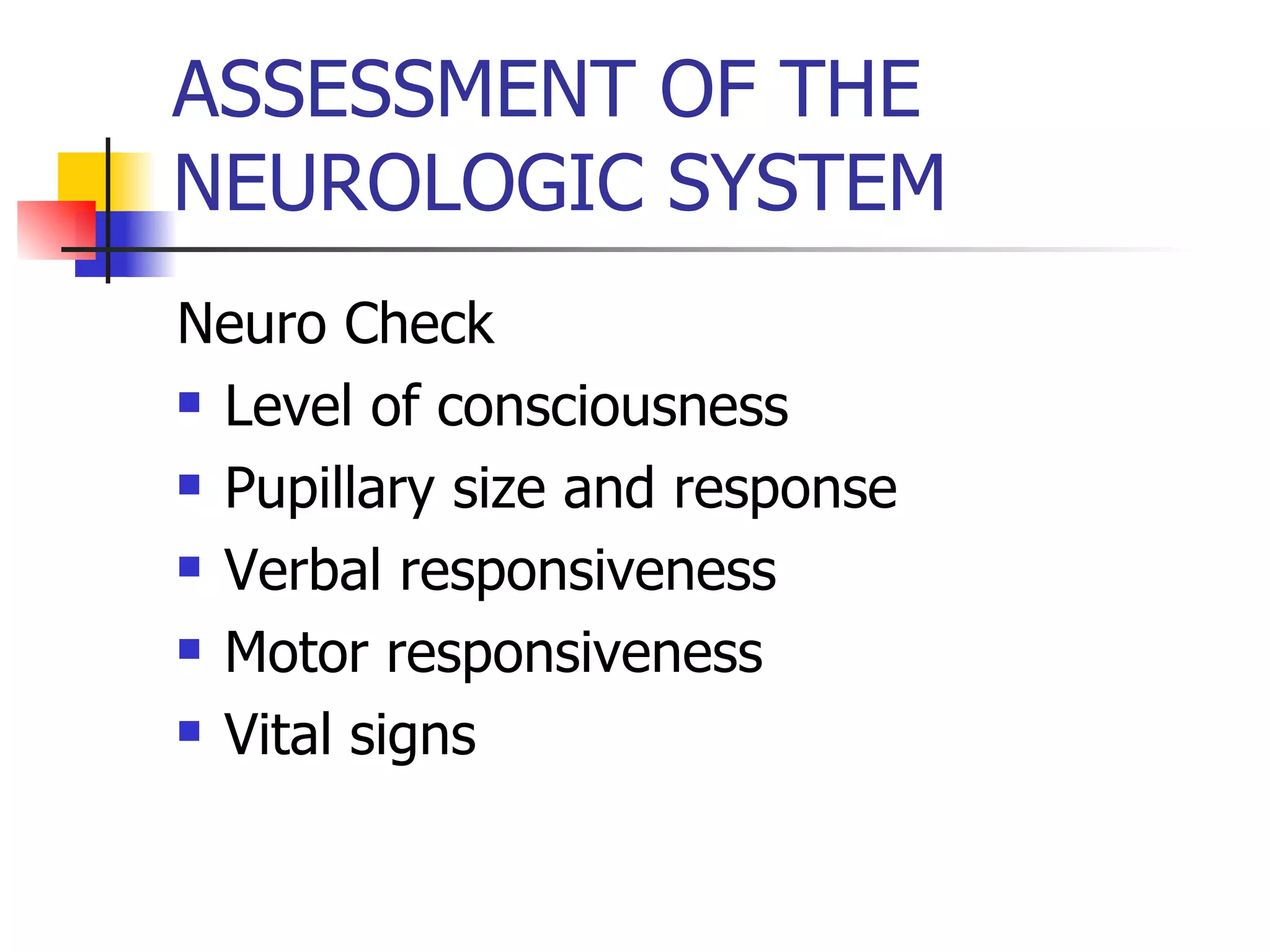 ASSESSMENT OF THE NEUROLOGIC SYSTEM Neuro Check Level of consciousness Pupillary size and response Verbal responsiveness Motor responsiveness Vital signs 