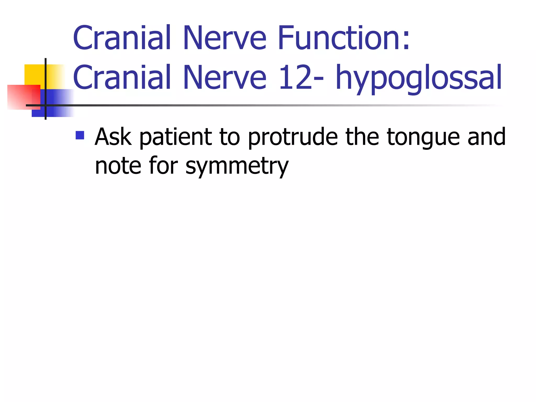 Cranial Nerve Function: Cranial Nerve 12- hypoglossal Ask patient to protrude the tongue and note for symmetry 