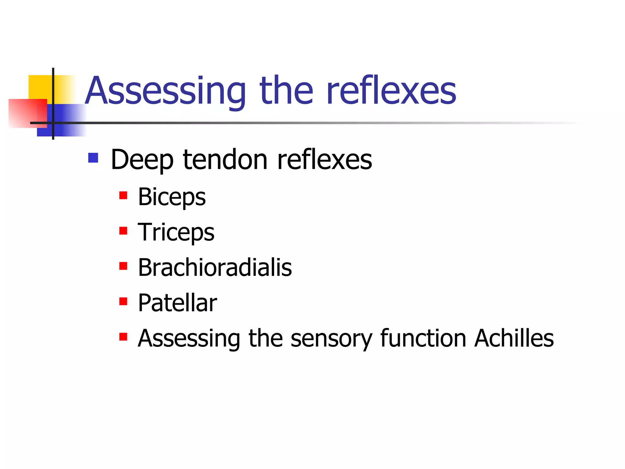 Assessing the reflexes Deep tendon reflexes Biceps Triceps Brachioradialis Patellar Assessing the sensory function Achilles 