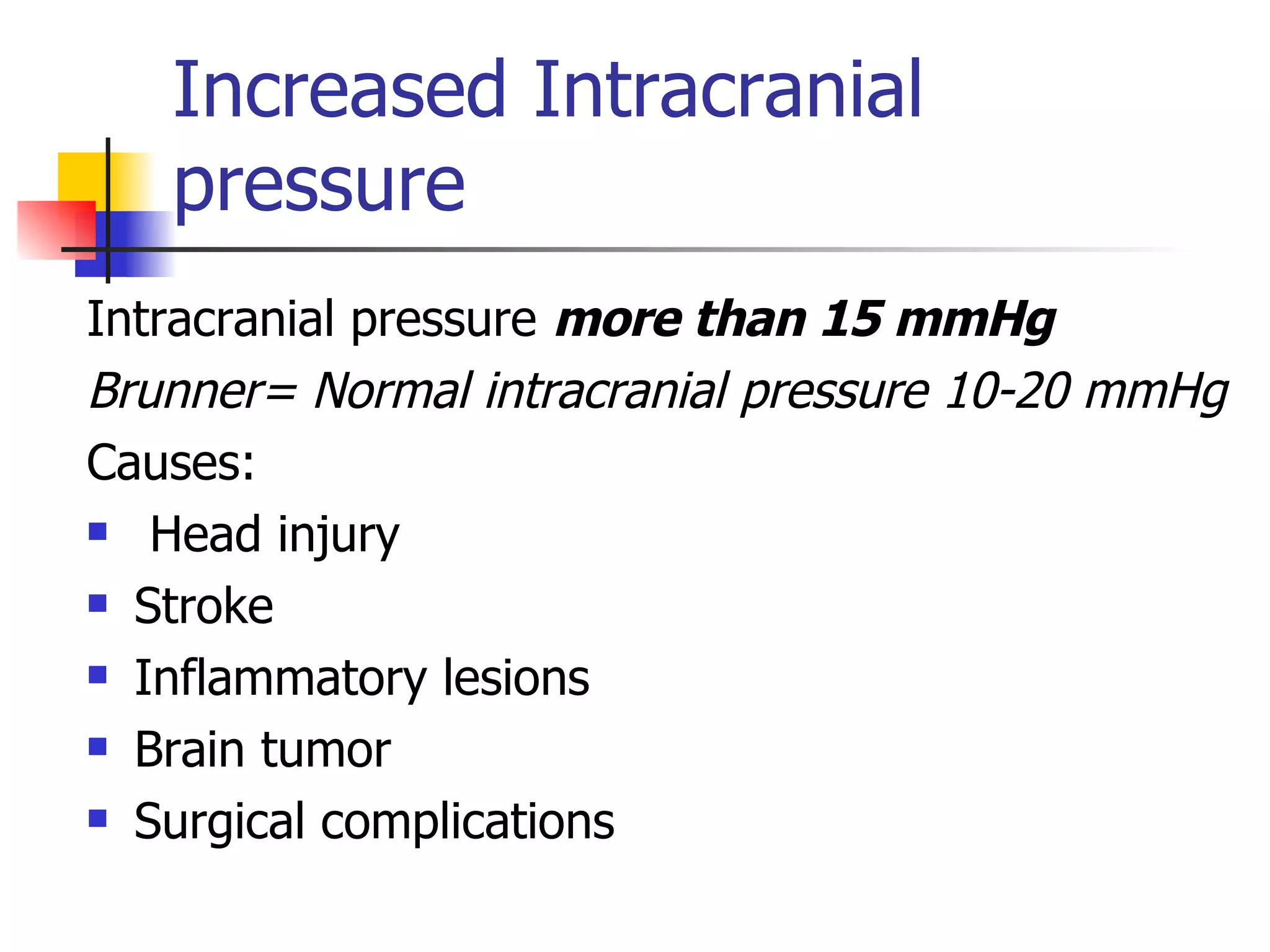 Increased Intracranial pressure Intracranial pressure  more than 15 mmHg Brunner= Normal intracranial pressure 10-20 mmHg Causes: Head injury Stroke Inflammatory lesions Brain tumor Surgical complications 