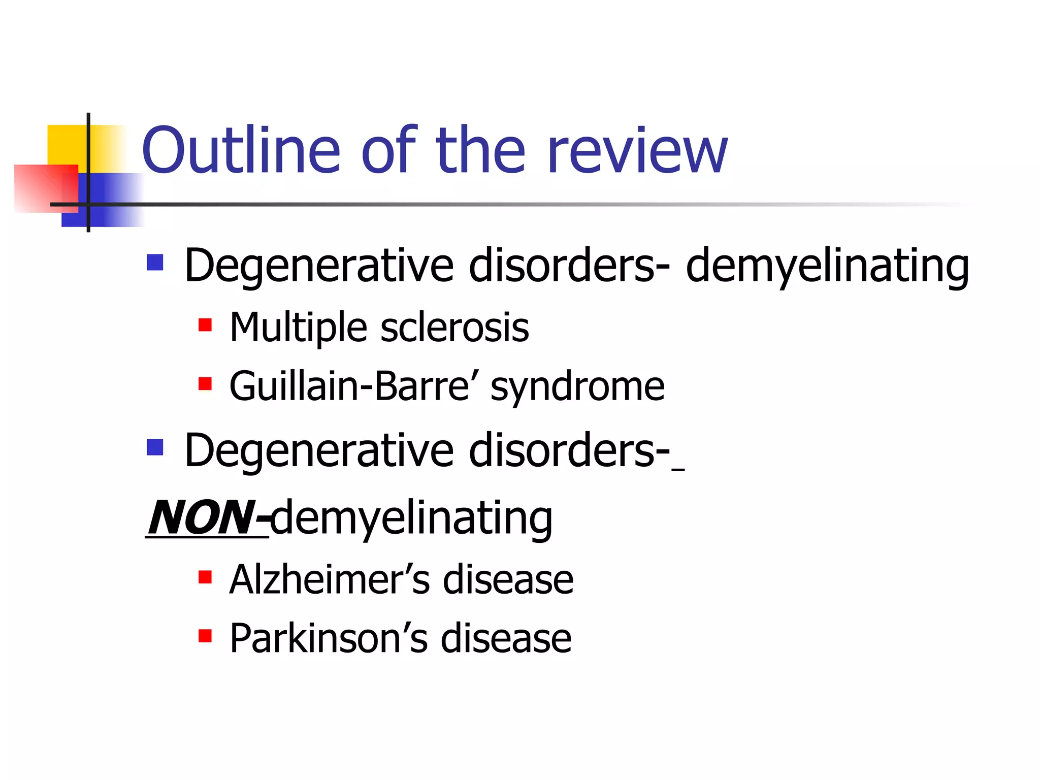 Outline of the review Degenerative disorders- demyelinating Multiple sclerosis Guillain-Barre’ syndrome Degenerative disorders-   NON- demyelinating Alzheimer’s disease Parkinson’s disease 