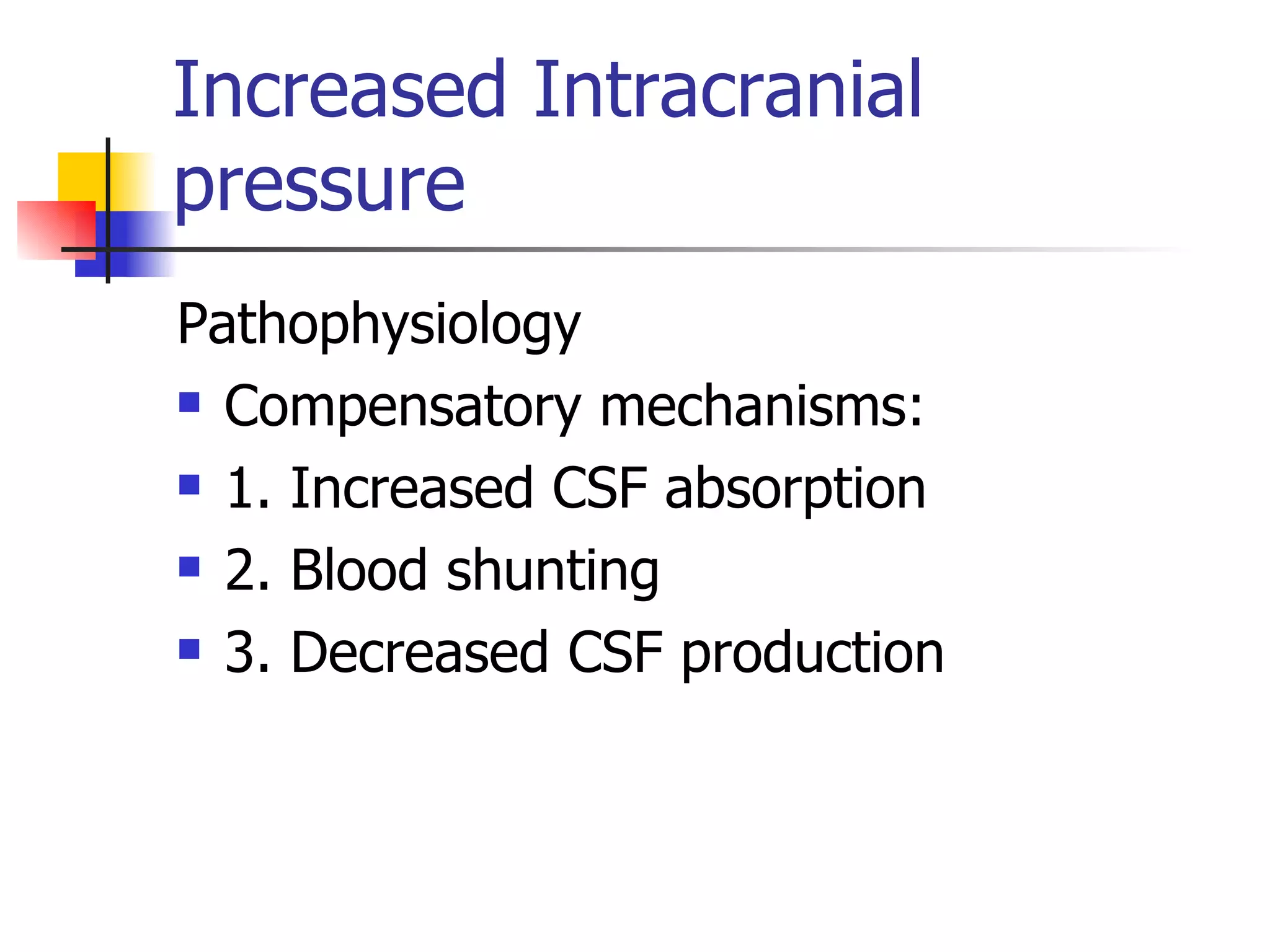 Increased Intracranial pressure Pathophysiology Compensatory mechanisms: 1. Increased CSF absorption 2. Blood shunting 3. Decreased CSF production 