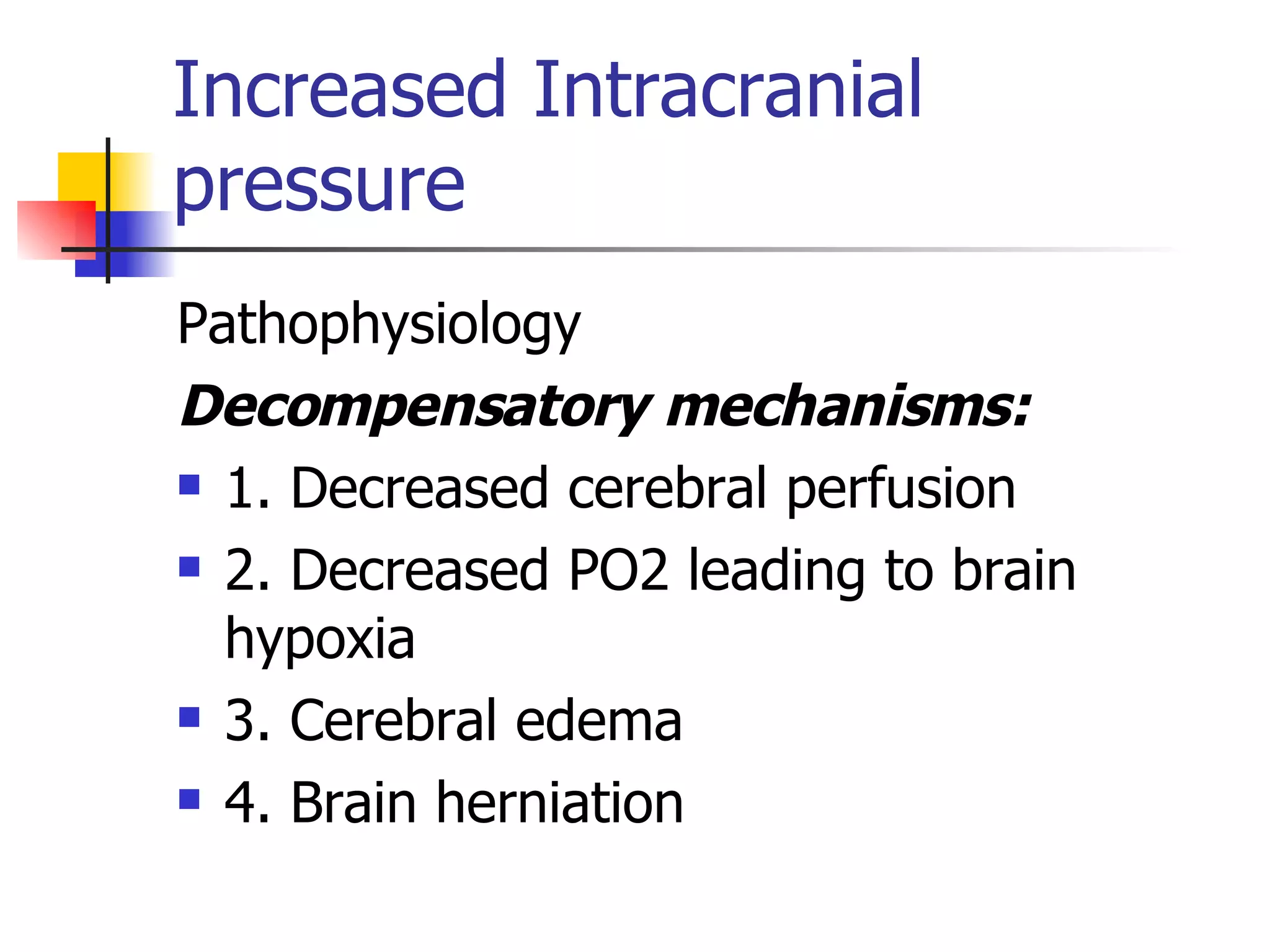 Increased Intracranial pressure Pathophysiology Decompensatory mechanisms: 1. Decreased cerebral perfusion 2. Decreased PO2 leading to brain hypoxia 3. Cerebral edema 4. Brain herniation 