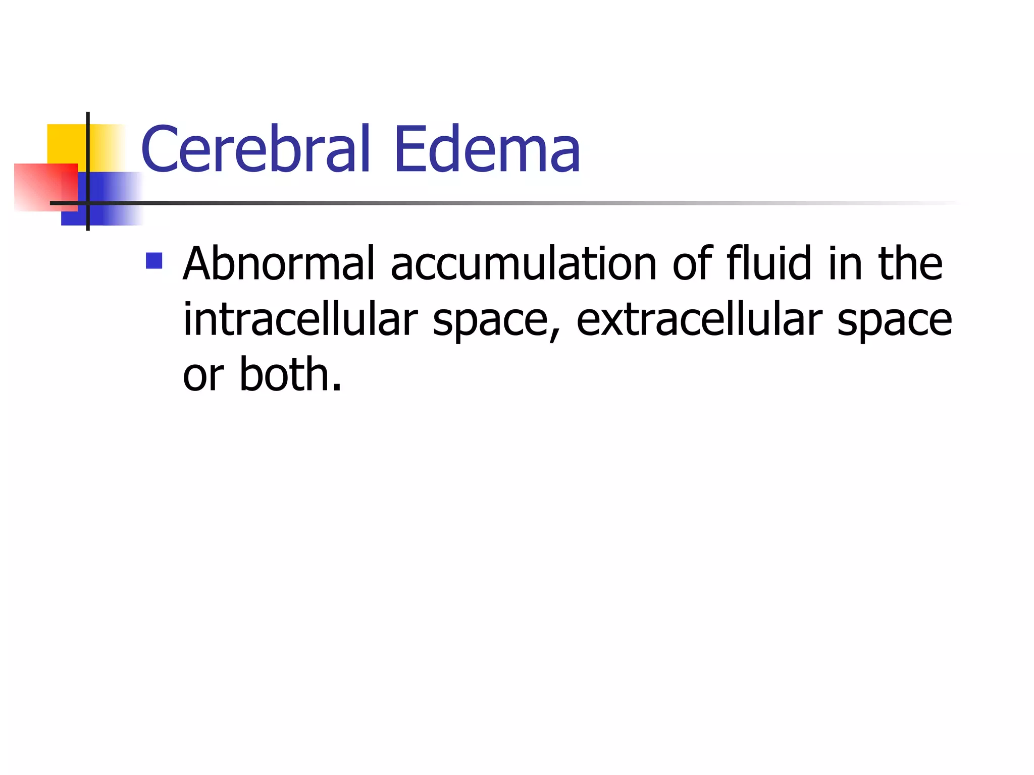 Cerebral Edema Abnormal accumulation of fluid in the intracellular space, extracellular space or both. 