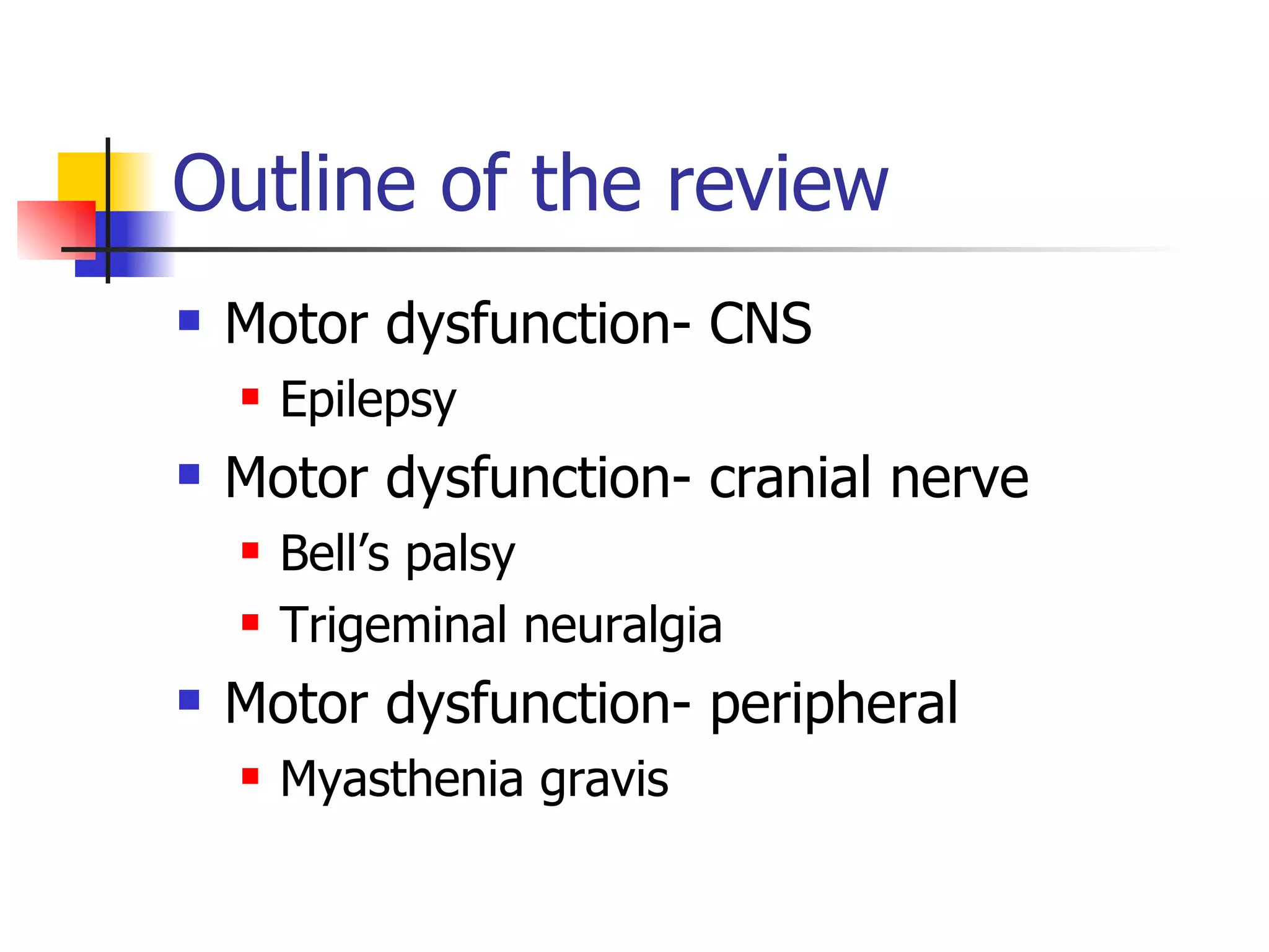 Outline of the review Motor dysfunction- CNS Epilepsy Motor dysfunction- cranial nerve Bell’s palsy Trigeminal neuralgia Motor dysfunction- peripheral Myasthenia gravis 
